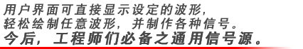 用户界面可直接显示设定的波形，轻松绘制任意波形，并制作各种信号。今后，工程师们必备之通用信号源。